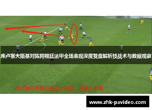 库卢塞夫斯基对阵阿根廷法甲全场表现深度复盘解析技战术与数据观察