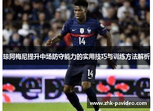 琼阿梅尼提升中场防守能力的实用技巧与训练方法解析