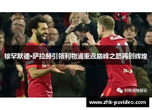 穆罕默德·萨拉赫引领利物浦重返巅峰之路再创辉煌