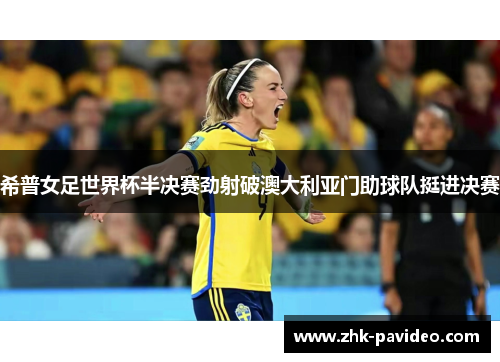 希普女足世界杯半决赛劲射破澳大利亚门助球队挺进决赛