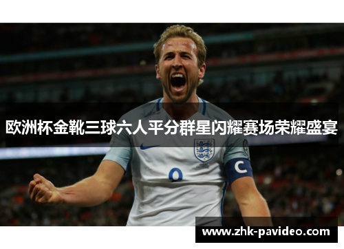 欧洲杯金靴三球六人平分群星闪耀赛场荣耀盛宴