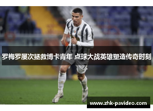 罗梅罗屡次拯救博卡青年 点球大战英雄塑造传奇时刻