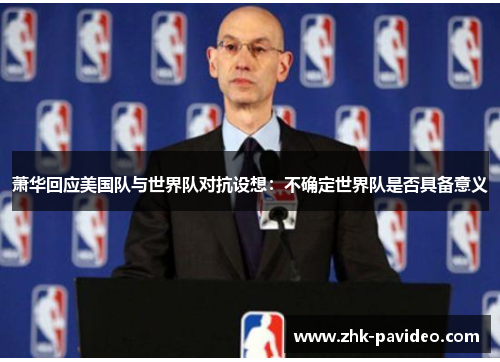 萧华回应美国队与世界队对抗设想：不确定世界队是否具备意义