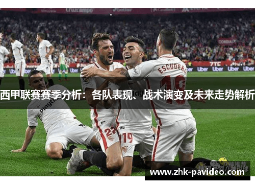 西甲联赛赛季分析：各队表现、战术演变及未来走势解析