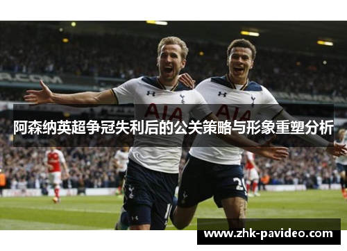 阿森纳英超争冠失利后的公关策略与形象重塑分析