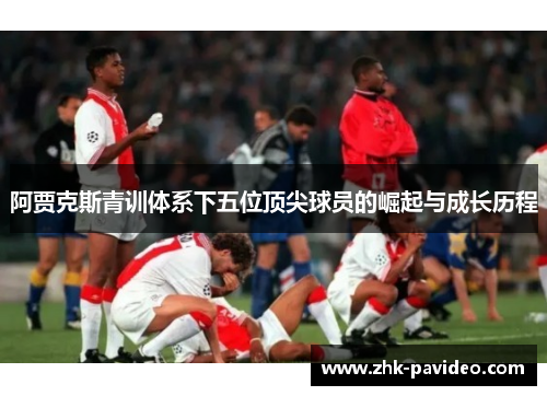 阿贾克斯青训体系下五位顶尖球员的崛起与成长历程