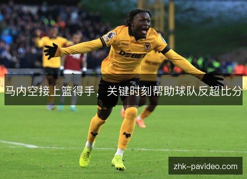 马内空接上篮得手，关键时刻帮助球队反超比分